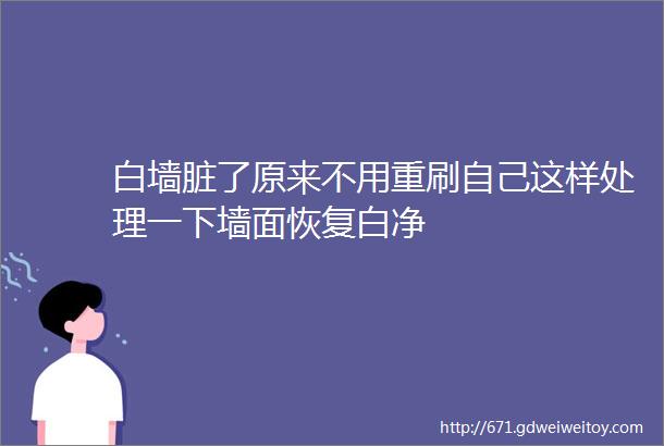 白墙脏了原来不用重刷自己这样处理一下墙面恢复白净