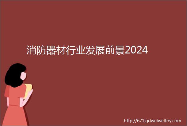 消防器材行业发展前景2024
